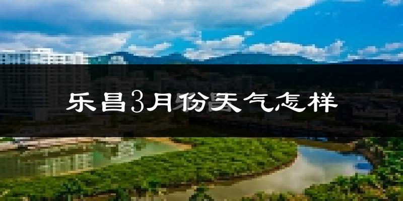 乐昌市3月份天气如何?冷热情况怎样?