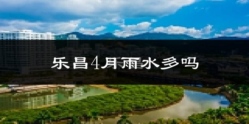乐昌4月雨水多吗?