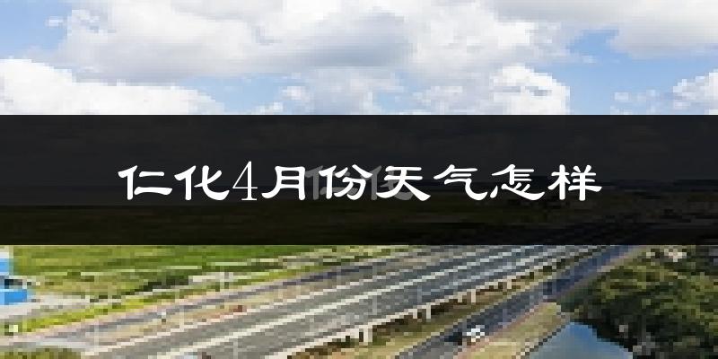 仁化县4月份天气如何?天气冷热情况分析