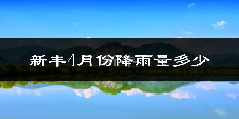 新丰4月份降雨量多少?新丰四月下雨多吗?