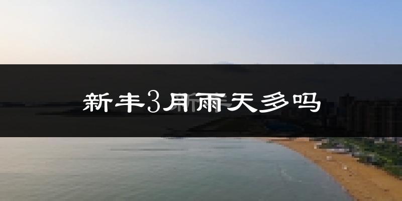 新丰3月雨天多吗?