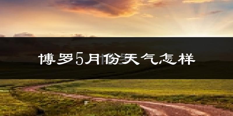 博罗县5月份天气如何?很热吗?