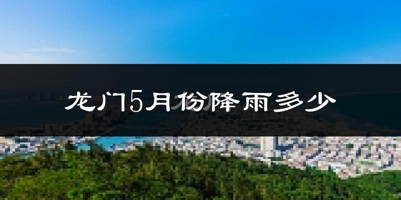 龙门5月份降雨多少?