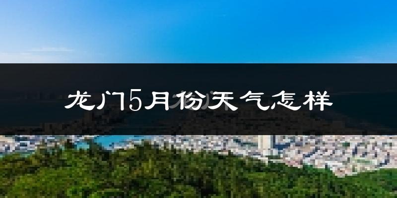 龙门县5月份天气如何?很热吗?