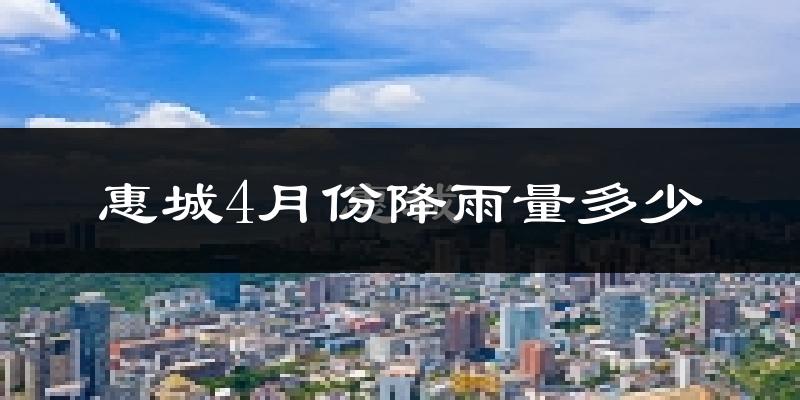 惠城4月份降雨量多少?惠城四月下雨多吗?