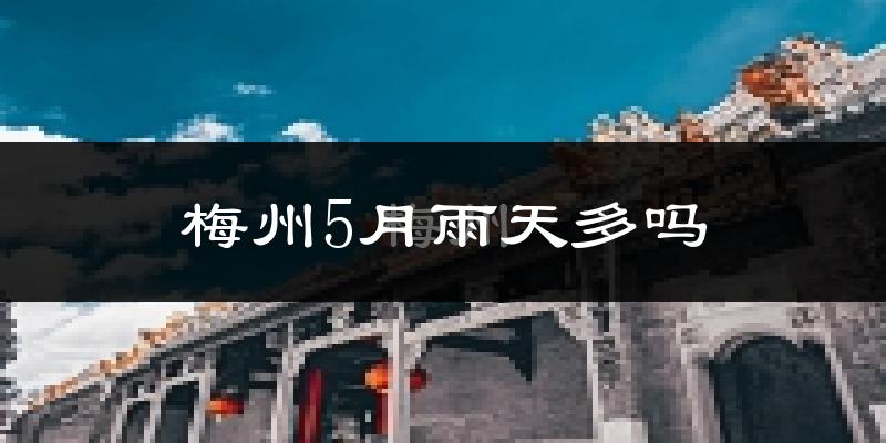 梅州5月雨天多吗?