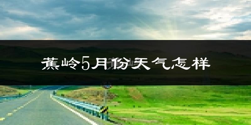 蕉岭县5月份天气如何?很热吗?