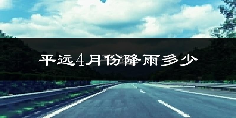 平远4月份降雨多少?