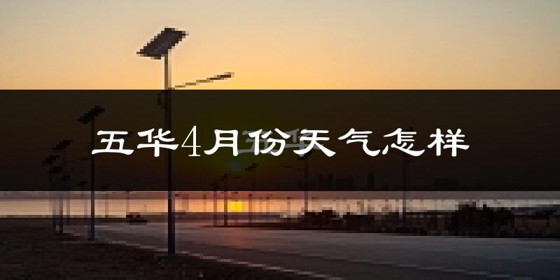 五华县4月份天气如何?冷热情况怎么样?