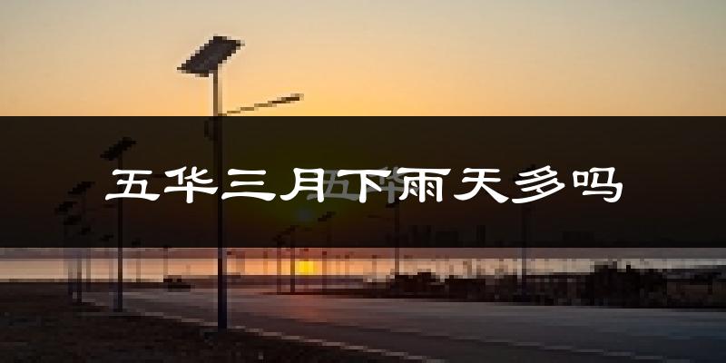 五华三月下雨天多吗?五华3月份降雨量多少?