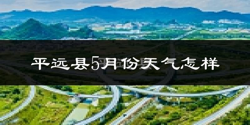 平远县5月份天气如何?很热吗?