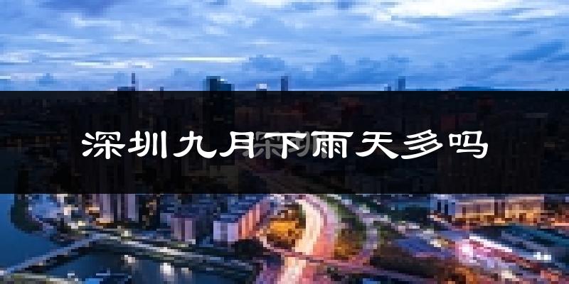 深圳九月下雨天多吗?深圳9月份降雨量多少?