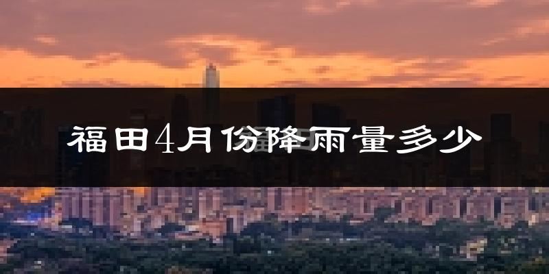 福田4月份降雨量多少?福田四月下雨多吗?