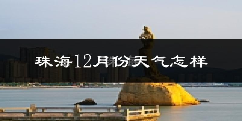 珠海12月份天气怎样?珠海十二月冷吗?
