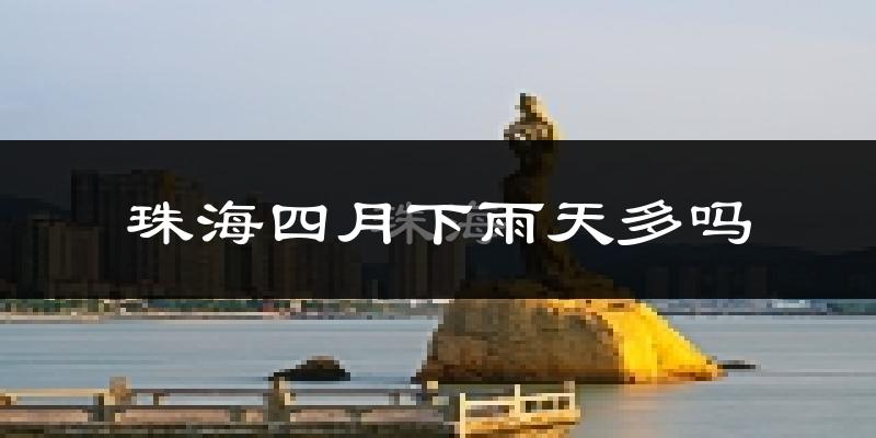 珠海四月下雨天多吗?珠海4月份降雨量多少?
