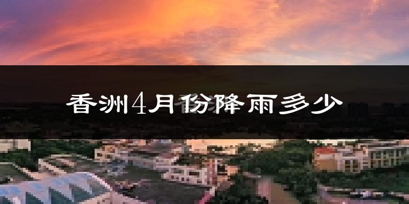 香洲4月份降雨多少?