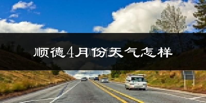 顺德4月份天气怎样?顺德四月冷吗?