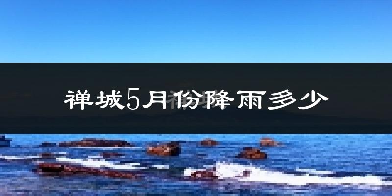 禅城5月份降雨多少?