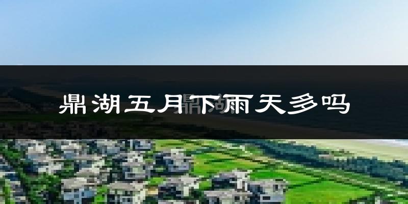 鼎湖五月下雨天多吗?鼎湖5月份降雨量多少?