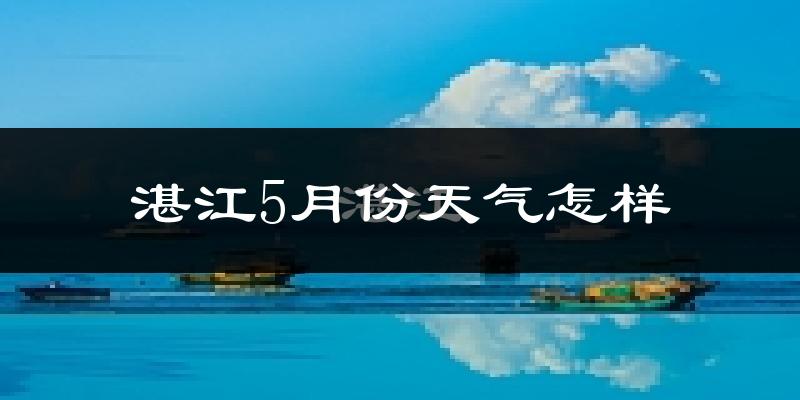 湛江5月份天气如何?很热吗?