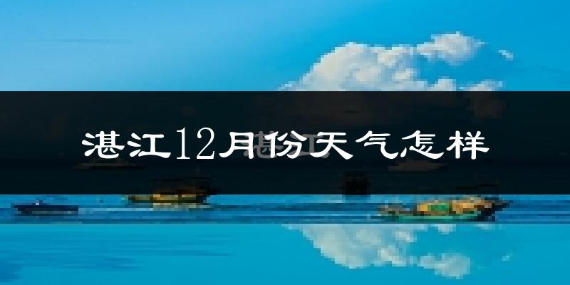 湛江12月份天气怎样?湛江十二月冷吗?