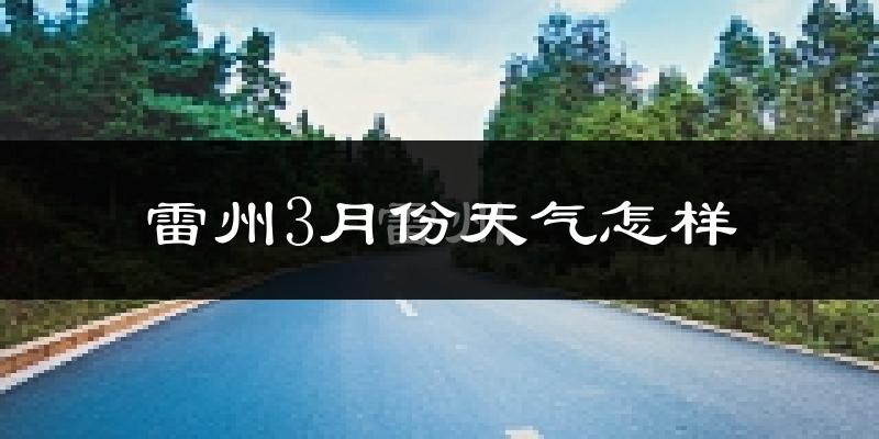 雷州市3月份天气如何?冷热变化大吗?