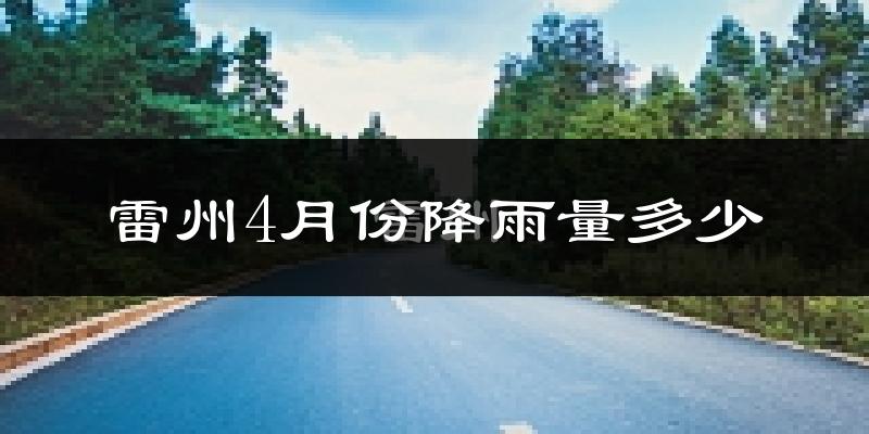 雷州4月份降雨量多少?雷州四月下雨多吗?