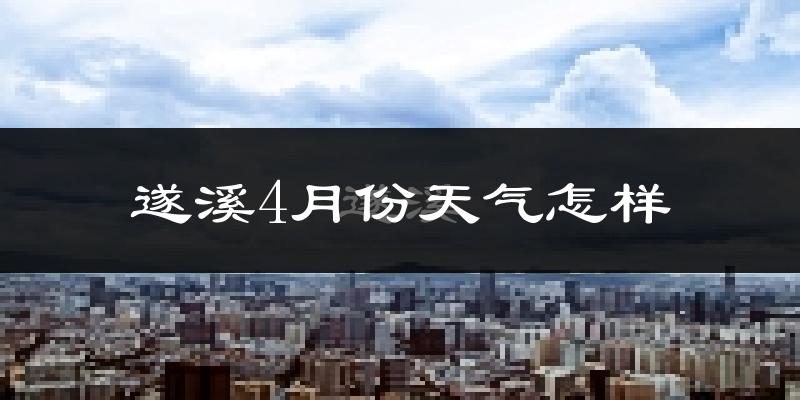 遂溪县4月份天气如何?天气热吗?