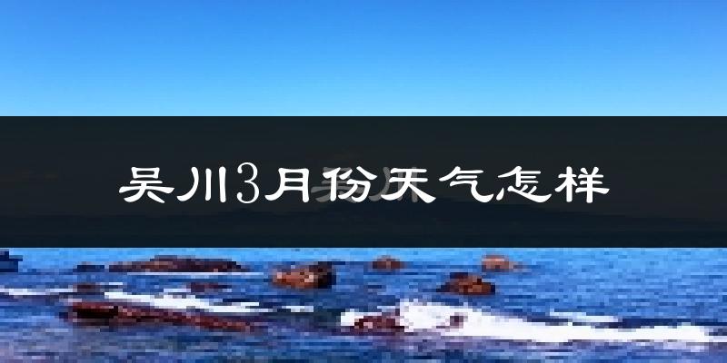 吴川市3月份天气如何?天气冷热情况分析