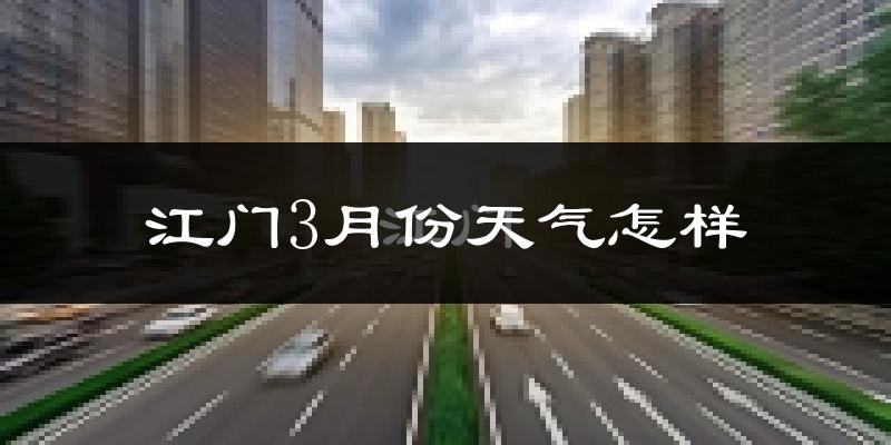 江门市3月份天气如何?冷热情况怎么样?