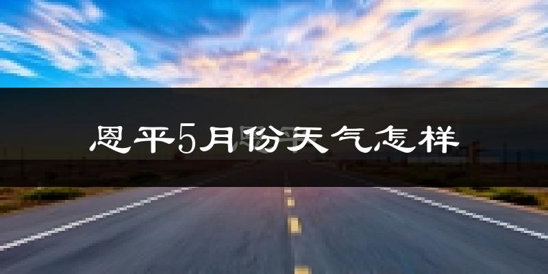 恩平市5月份天气如何?很热吗?