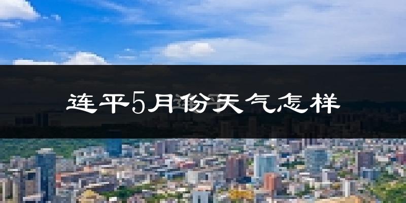 连平县5月份天气如何?很热吗?