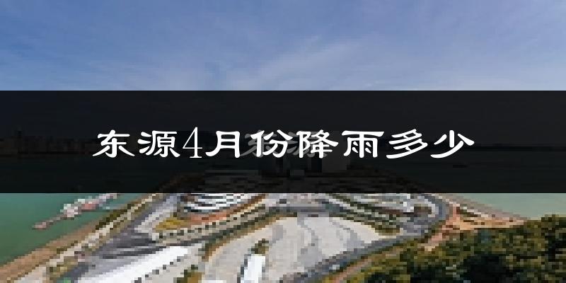 东源4月份降雨多少?