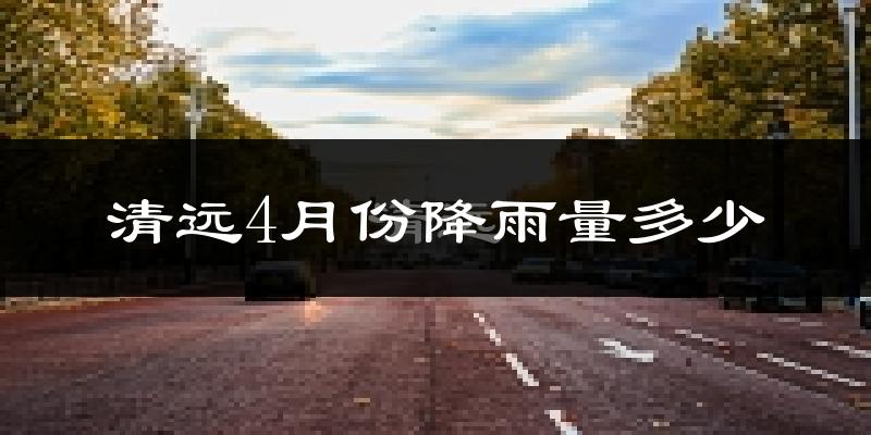 清远4月份降雨量多少?清远四月下雨多吗?