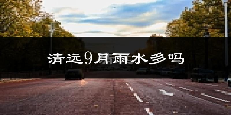 清远9月雨水多吗?