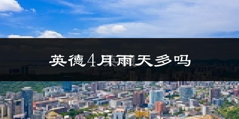 英德4月雨天多吗?