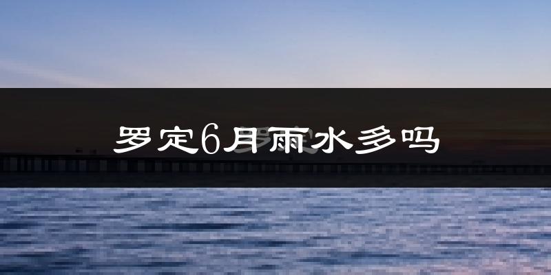 罗定6月雨水多吗?