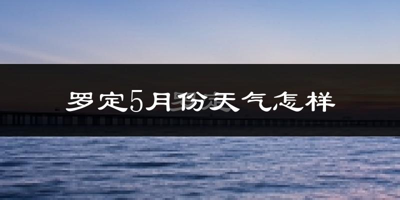 罗定5月天气如何?很热吗?