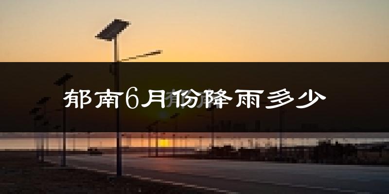 郁南6月份降雨多少?