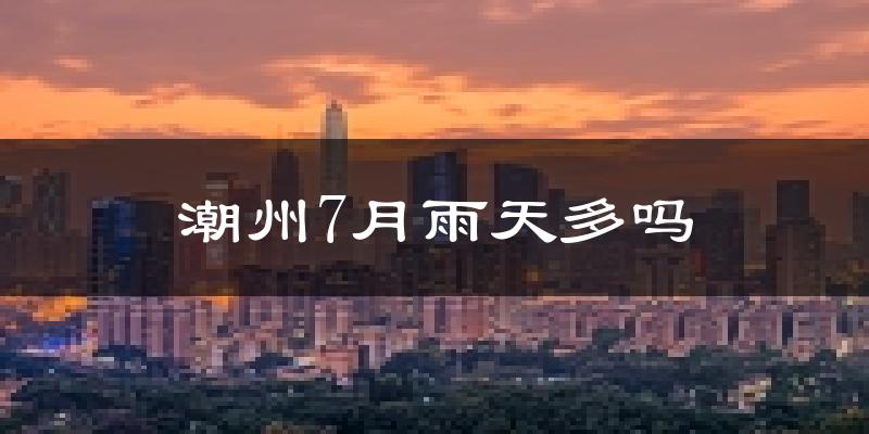 潮州7月雨天多吗?