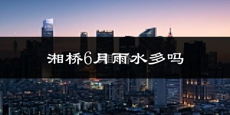湘桥6月雨水多吗?
