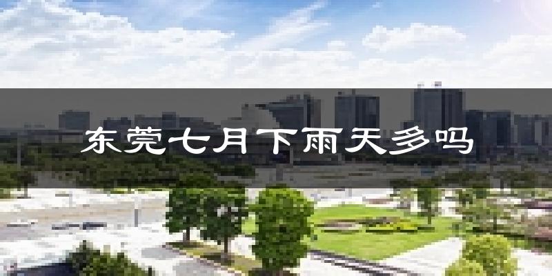 东莞七月下雨天多吗?东莞7月份降雨量多少?