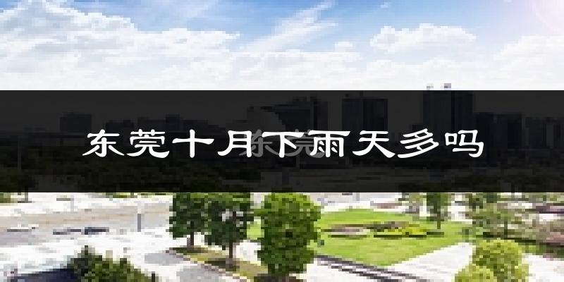东莞十月下雨天多吗?东莞10月份降雨量多少?
