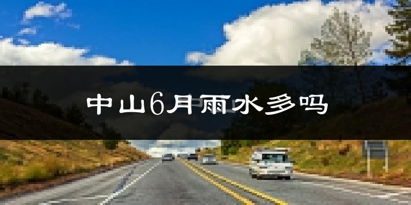 中山6月雨水多吗?