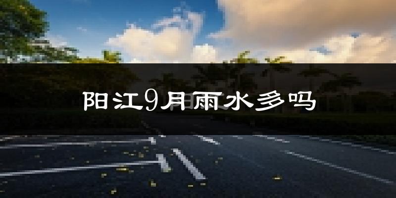 阳江9月雨水多吗?
