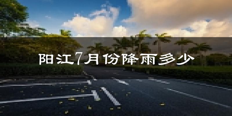 阳江7月份降雨多少?
