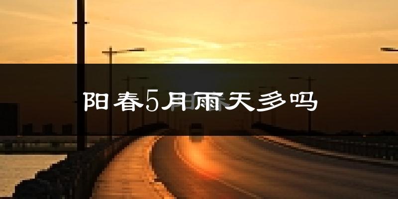 阳春5月雨天多吗?