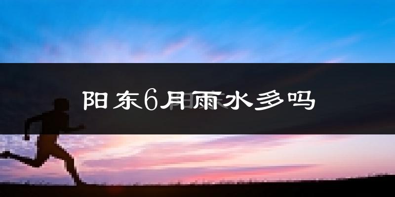 阳东6月雨水多吗?