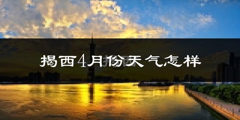 揭西县4月份天气如何?天气冷热情况分析