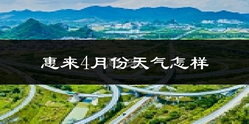 惠来县4月份天气如何?天气冷热情况分析